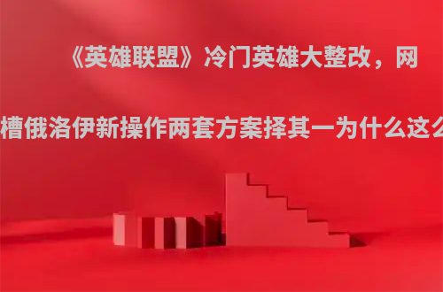 《英雄联盟》冷门英雄大整改，网友吐槽俄洛伊新操作两套方案择其一为什么这么说?