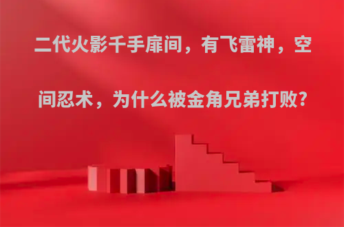 二代火影千手扉间，有飞雷神，空间忍术，为什么被金角兄弟打败?