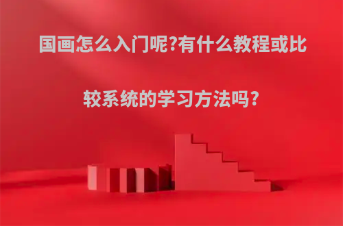 国画怎么入门呢?有什么教程或比较系统的学习方法吗?