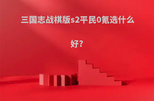 三国志战棋版s2平民0氪选什么好?