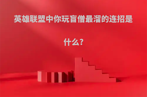 英雄联盟中你玩盲僧最溜的连招是什么?