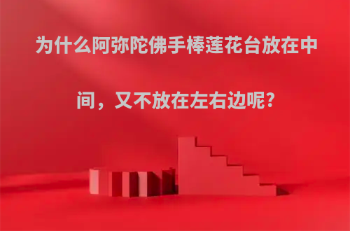 为什么阿弥陀佛手棒莲花台放在中间，又不放在左右边呢?