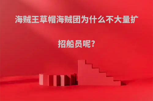 海贼王草帽海贼团为什么不大量扩招船员呢?