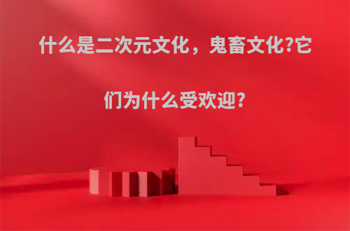 什么是二次元文化，鬼畜文化?它们为什么受欢迎?