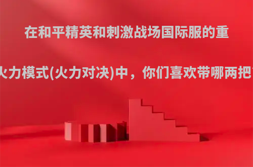 在和平精英和刺激战场国际服的重火力模式(火力对决)中，你们喜欢带哪两把?