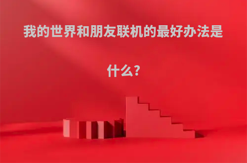 我的世界和朋友联机的最好办法是什么?