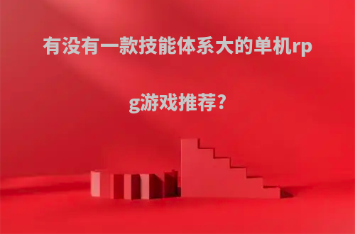 有没有一款技能体系大的单机rpg游戏推荐?(有技能系统的单机游戏)