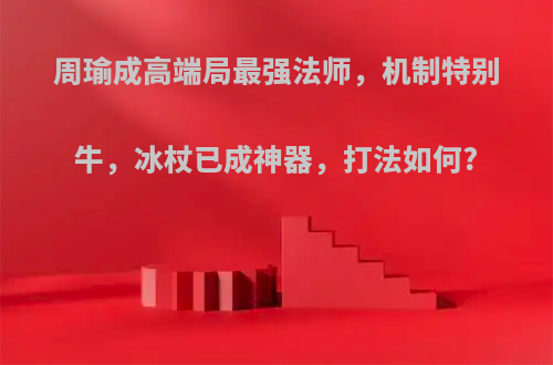 周瑜成高端局最强法师，机制特别牛，冰杖已成神器，打法如何?