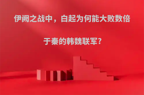 伊阙之战中，白起为何能大败数倍于秦的韩魏联军?