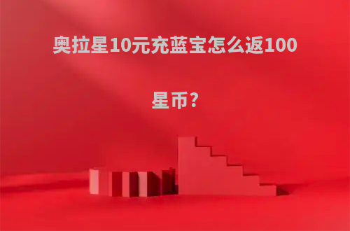 奥拉星10元充蓝宝怎么返100星币?