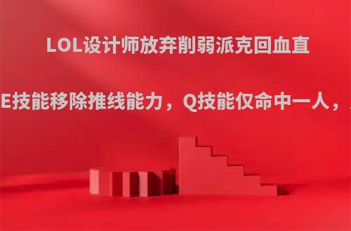 LOL设计师放弃削弱派克回血直接砍废!E技能移除推线能力，Q技能仅命中一人，只能玩?