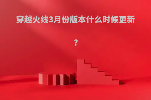 穿越火线3月份版本什么时候更新?