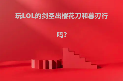 玩LOL的剑圣出樱花刀和暮刃行吗?