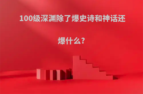 100级深渊除了爆史诗和神话还爆什么?