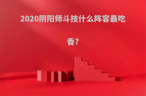 2020阴阳师斗技什么阵容最吃香?