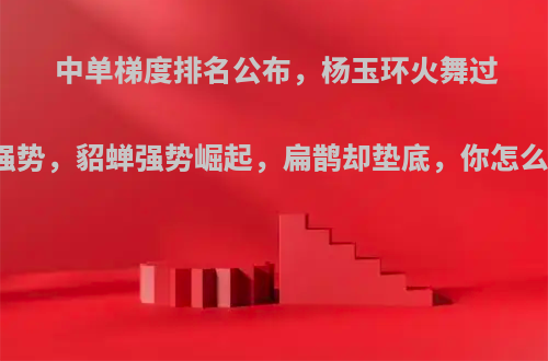 中单梯度排名公布，杨玉环火舞过于强势，貂蝉强势崛起，扁鹊却垫底，你怎么看?