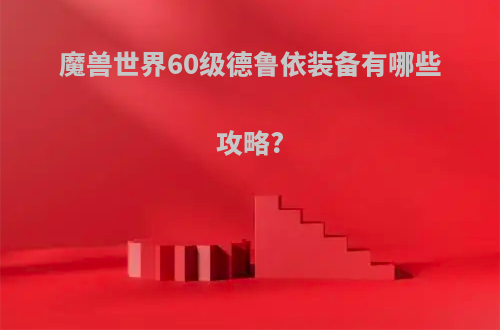 魔兽世界60级德鲁依装备有哪些攻略?