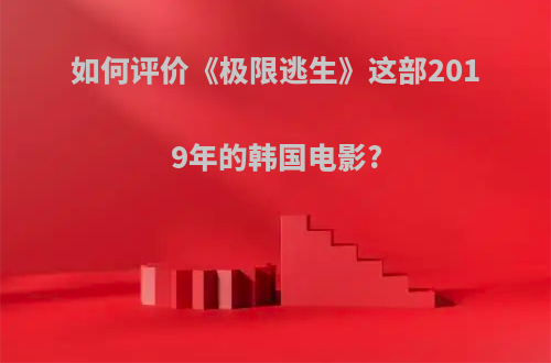 如何评价《极限逃生》这部2019年的韩国电影?