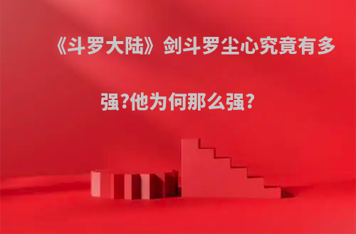 《斗罗大陆》剑斗罗尘心究竟有多强?他为何那么强?