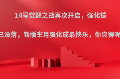 14号觉醒之战再次开启，强化铠已没落，新版芈月强化成最快乐，你觉得呢?