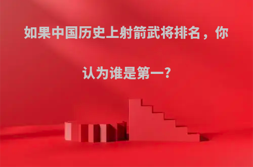 如果中国历史上射箭武将排名，你认为谁是第一?