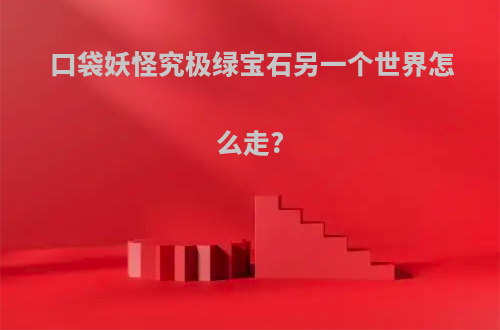 口袋妖怪究极绿宝石另一个世界怎么走?