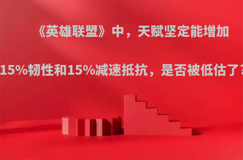 《英雄联盟》中，天赋坚定能增加15%韧性和15%减速抵抗，是否被低估了?