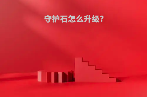 守护石怎么升级?