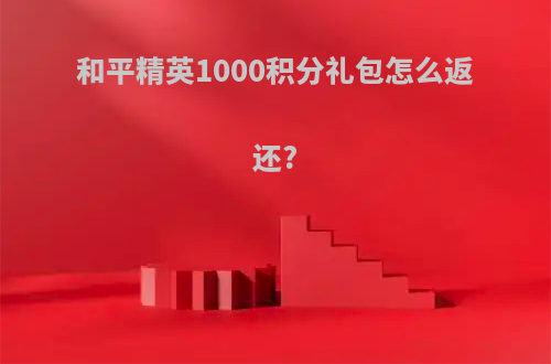 和平精英1000积分礼包怎么返还?