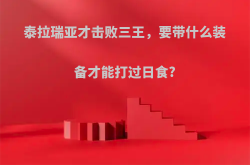 泰拉瑞亚才击败三王，要带什么装备才能打过日食?