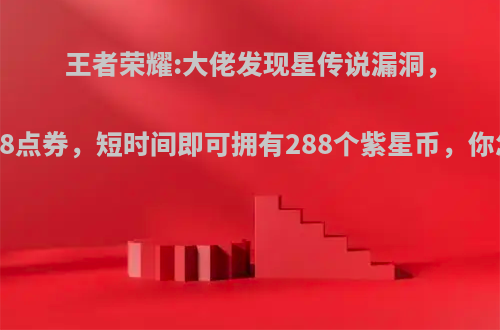 王者荣耀:大佬发现星传说漏洞，只需388点券，短时间即可拥有288个紫星币，你怎么看?