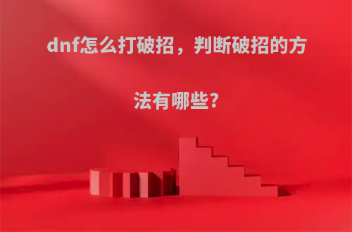 dnf怎么打破招，判断破招的方法有哪些?(dnf如何打破招)