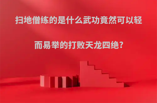 扫地僧练的是什么武功竟然可以轻而易举的打败天龙四绝?