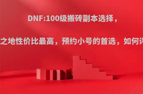 DNF:100级搬砖副本选择，记忆之地性价比最高，预约小号的首选，如何评价?