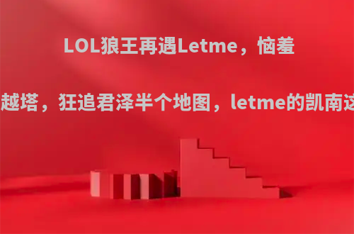 LOL狼王再遇Letme，恼羞成怒闪现越塔，狂追君泽半个地图，letme的凯南这么强吗?