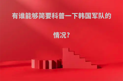 有谁能够简要科普一下韩国军队的情况?