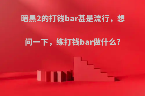 暗黑2的打钱bar甚是流行，想问一下，练打钱bar做什么?