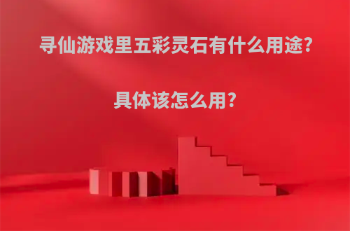 寻仙游戏里五彩灵石有什么用途?具体该怎么用?