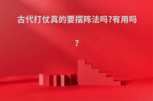 古代打仗真的要摆阵法吗?有用吗?