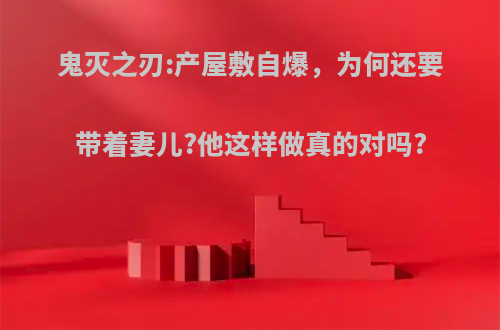 鬼灭之刃:产屋敷自爆，为何还要带着妻儿?他这样做真的对吗?