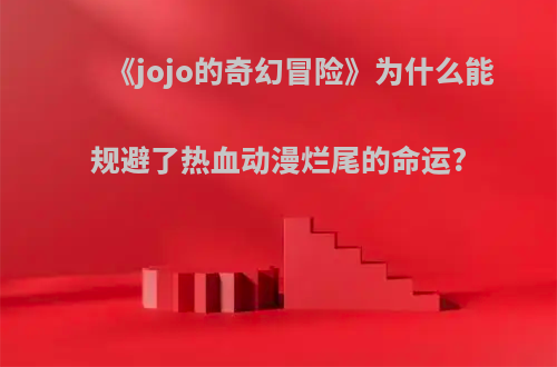 《jojo的奇幻冒险》为什么能规避了热血动漫烂尾的命运?