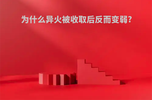 为什么异火被收取后反而变弱?