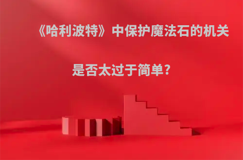 《哈利波特》中保护魔法石的机关是否太过于简单?