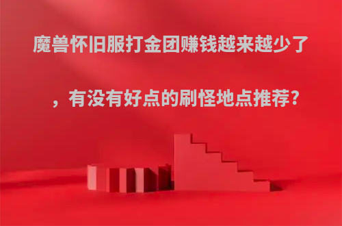 魔兽怀旧服打金团赚钱越来越少了，有没有好点的刷怪地点推荐?