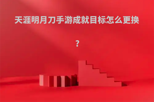 天涯明月刀手游成就目标怎么更换?