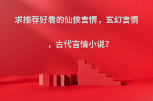 求推荐好看的仙侠言情，玄幻言情，古代言情小说?