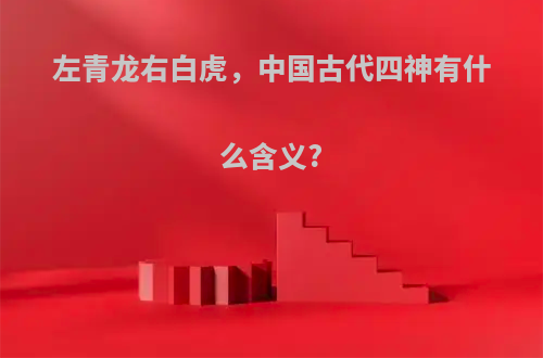 左青龙右白虎，中国古代四神有什么含义?