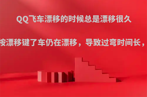 QQ飞车漂移的时候总是漂移很久，没有按漂移键了车仍在漂移，导致过弯时间长，怎么办?