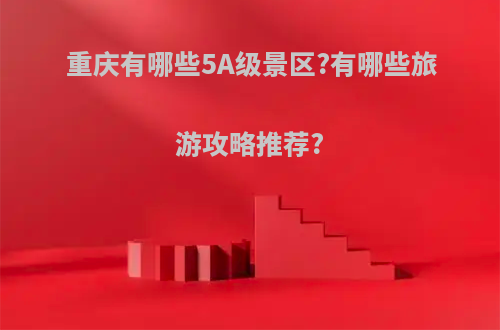 重庆有哪些5A级景区?有哪些旅游攻略推荐?