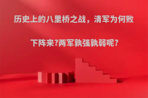 历史上的八里桥之战，清军为何败下阵来?两军孰强孰弱呢?